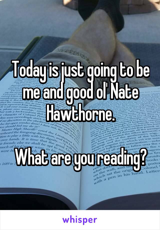 Today is just going to be me and good ol' Nate Hawthorne.

What are you reading?