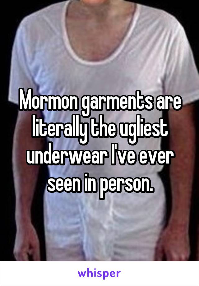 Mormon garments are literally the ugliest underwear I've ever seen in person.