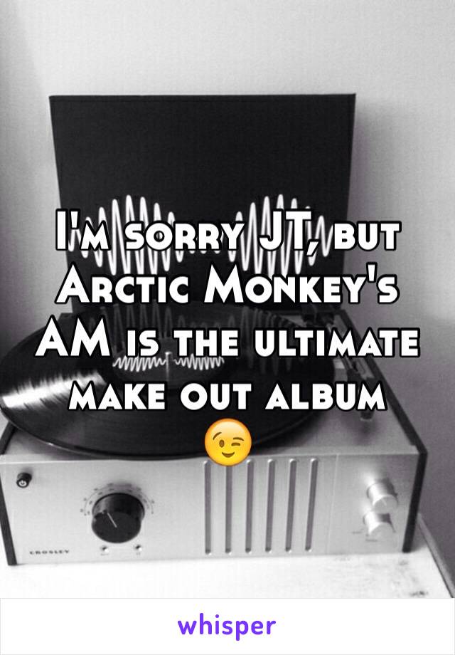 I'm sorry JT, but Arctic Monkey's AM is the ultimate make out album
😉