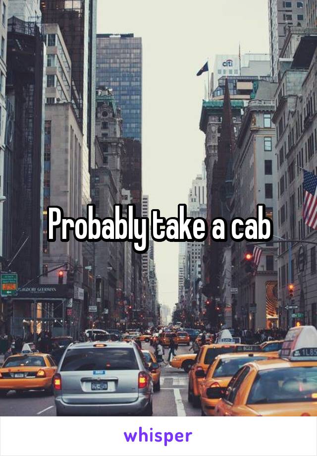 Probably take a cab