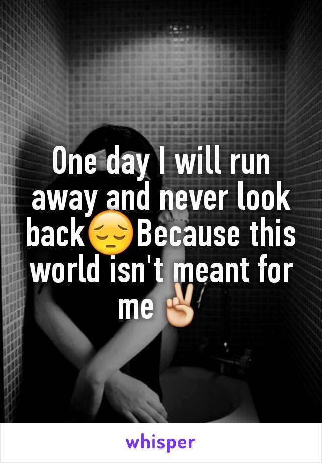 One day I will run away and never look back😔Because this world isn't meant for me✌