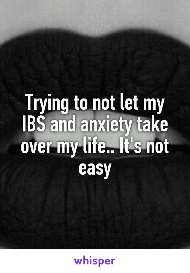Trying to not let my IBS and anxiety take over my life.. It's not easy