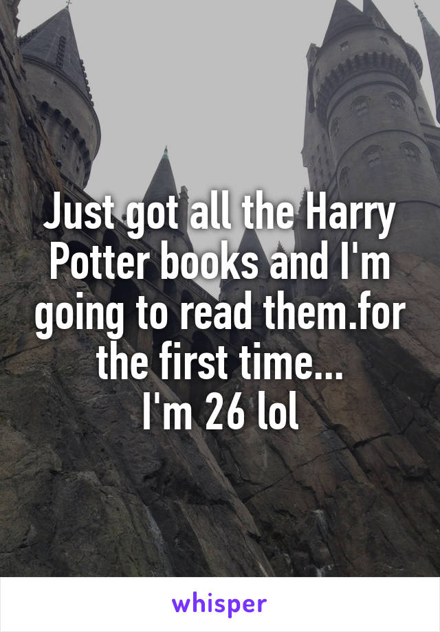 Just got all the Harry Potter books and I'm going to read them.for the first time...
I'm 26 lol