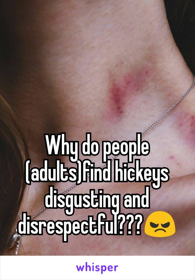 Why do people (adults)find hickeys disgusting and disrespectful???😠