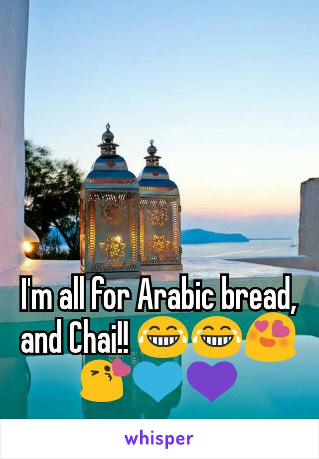 I'm all for Arabic bread, and Chai!! 😂😂😍😘💙💜