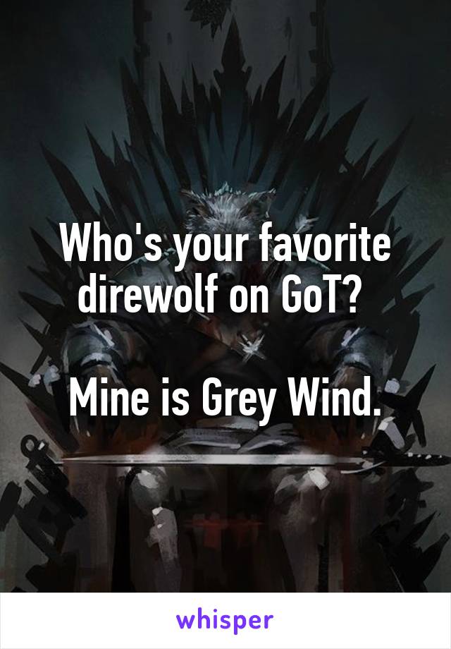 Who's your favorite direwolf on GoT? 

Mine is Grey Wind.
