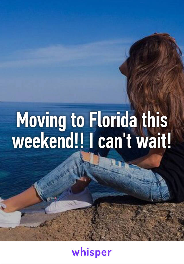 Moving to Florida this weekend!! I can't wait!
