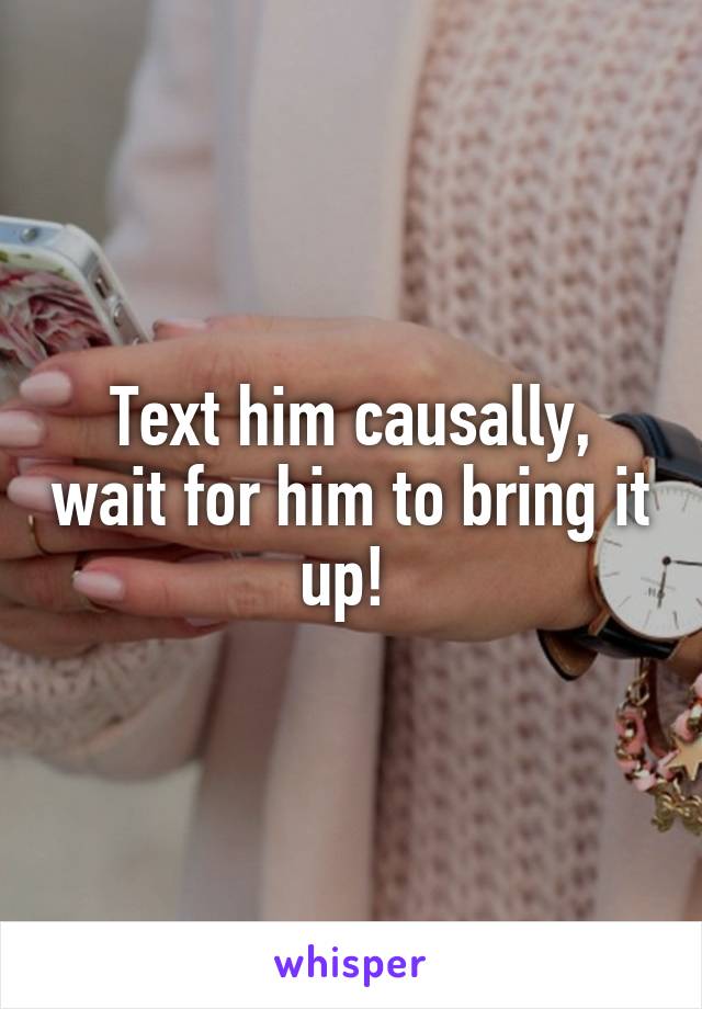 Text him causally, wait for him to bring it up! 