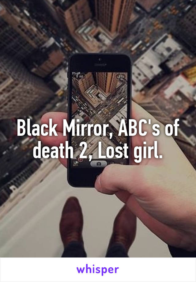 Black Mirror, ABC's of death 2, Lost girl.