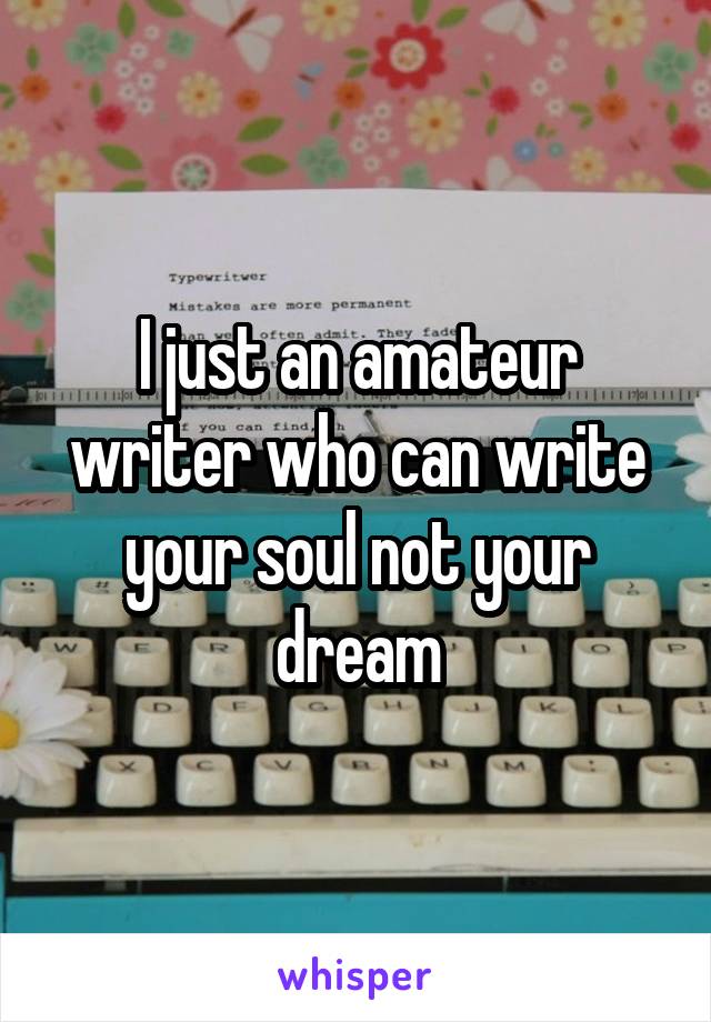 I just an amateur writer who can write your soul not your dream