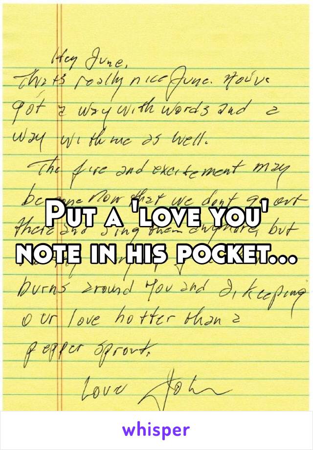 Put a 'love you' note in his pocket…