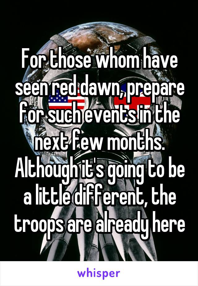 For those whom have seen red dawn, prepare for such events in the next few months. Although it's going to be a little different, the troops are already here