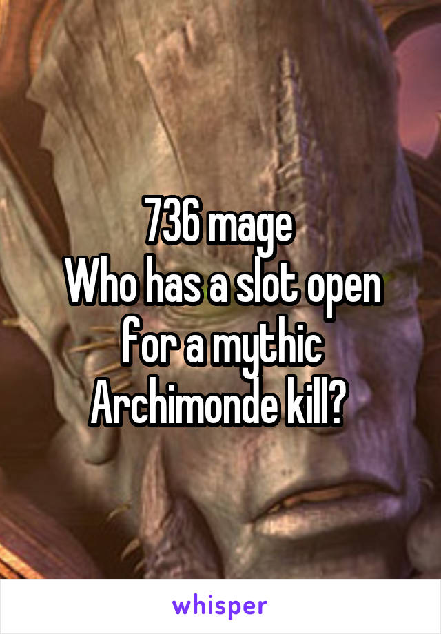 736 mage 
Who has a slot open for a mythic Archimonde kill? 