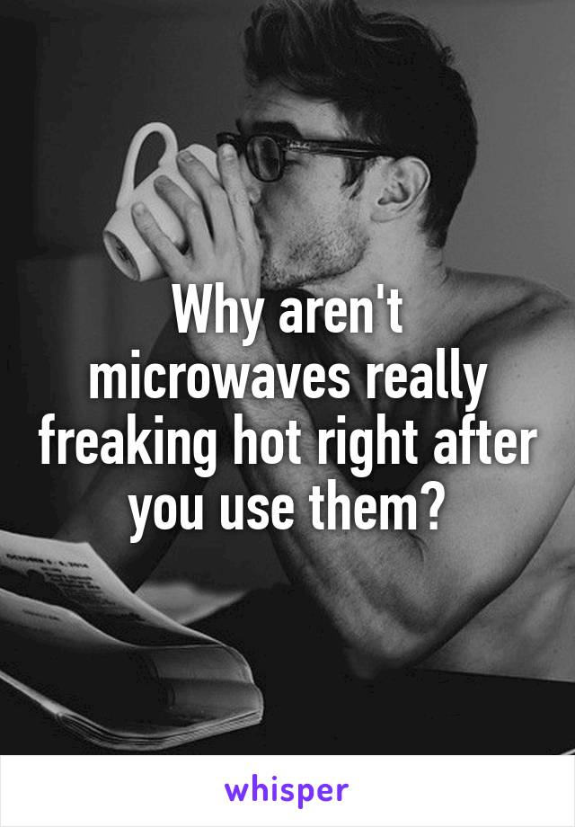 Why aren't microwaves really freaking hot right after you use them?
