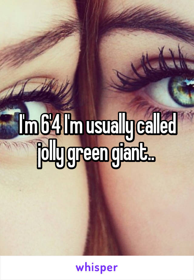 I'm 6'4 I'm usually called jolly green giant.. 