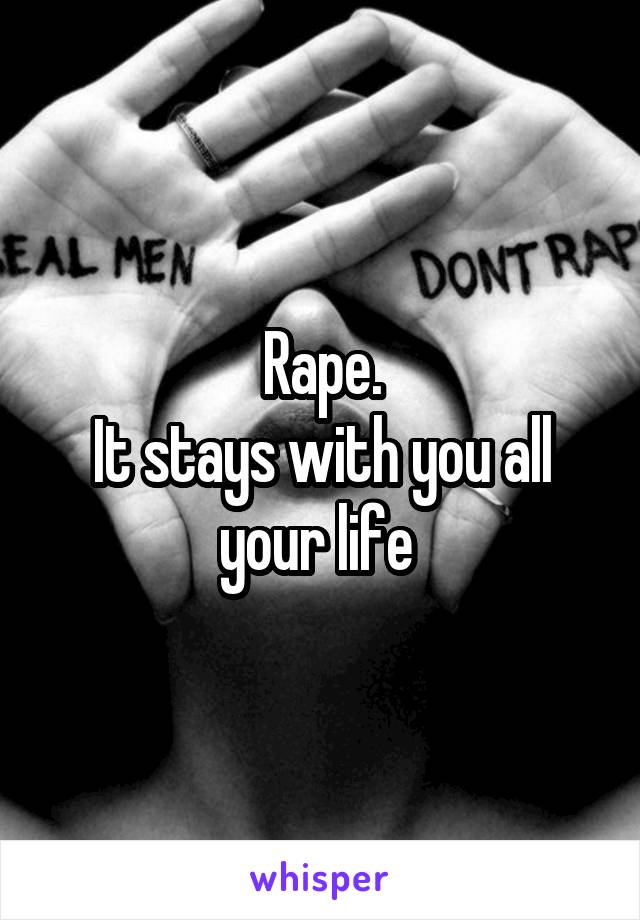 Rape.
It stays with you all your life 