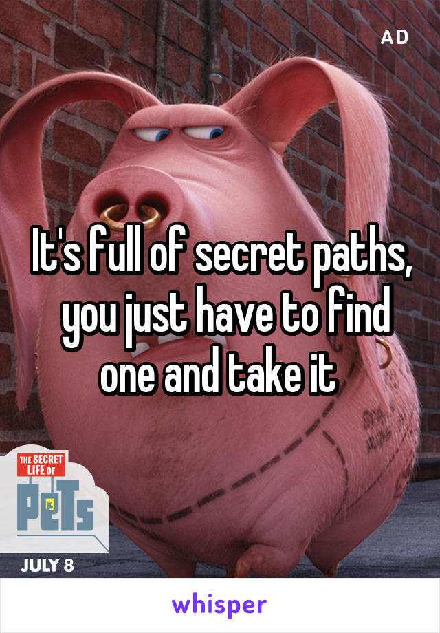 It's full of secret paths,  you just have to find one and take it 