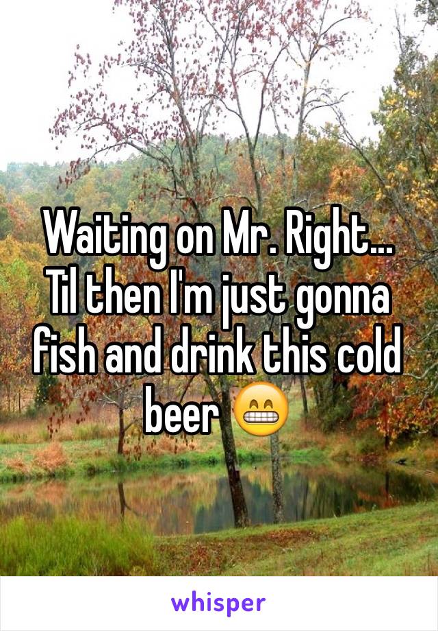 Waiting on Mr. Right...
Til then I'm just gonna fish and drink this cold beer 😁