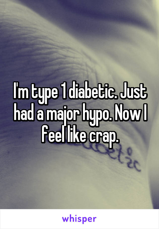I'm type 1 diabetic. Just had a major hypo. Now I feel like crap.