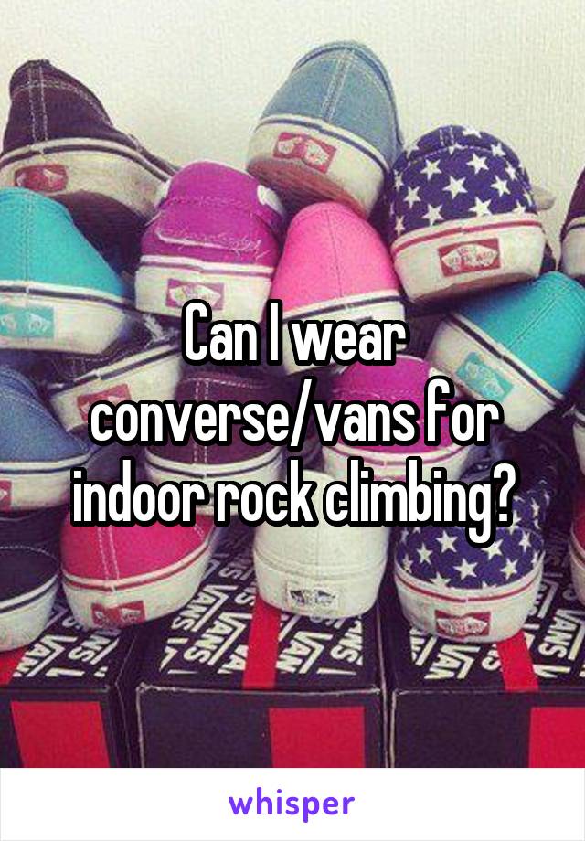 Can I wear converse/vans for indoor rock climbing?