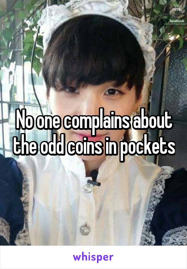 No one complains about the odd coins in pockets