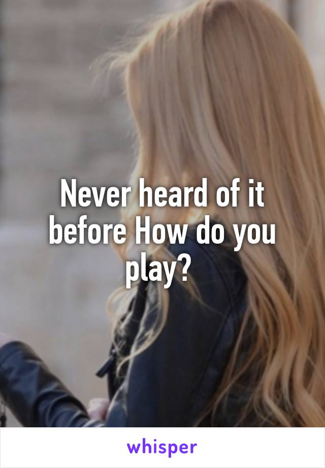 Never heard of it before How do you play? 
