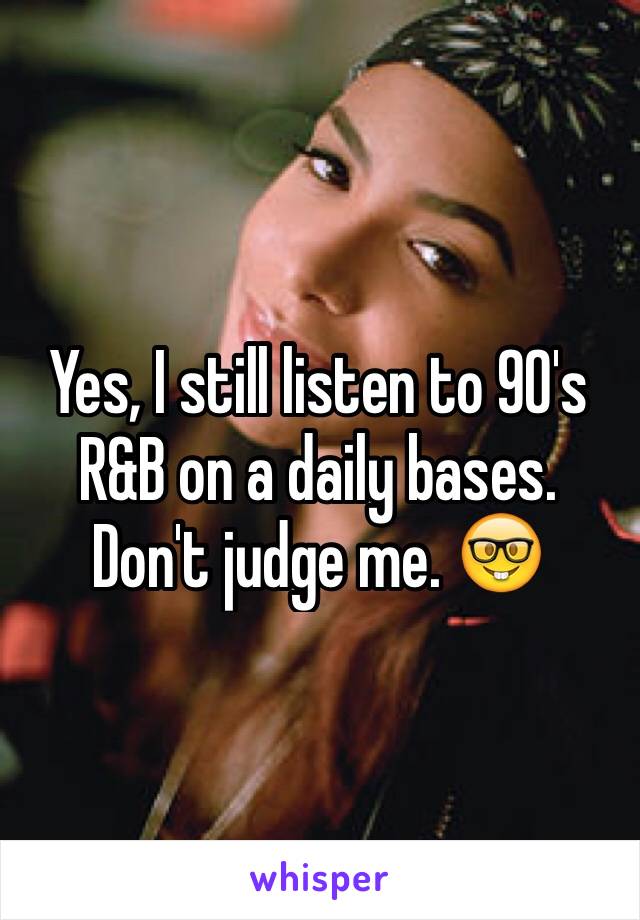 Yes, I still listen to 90's R&B on a daily bases. Don't judge me. 🤓