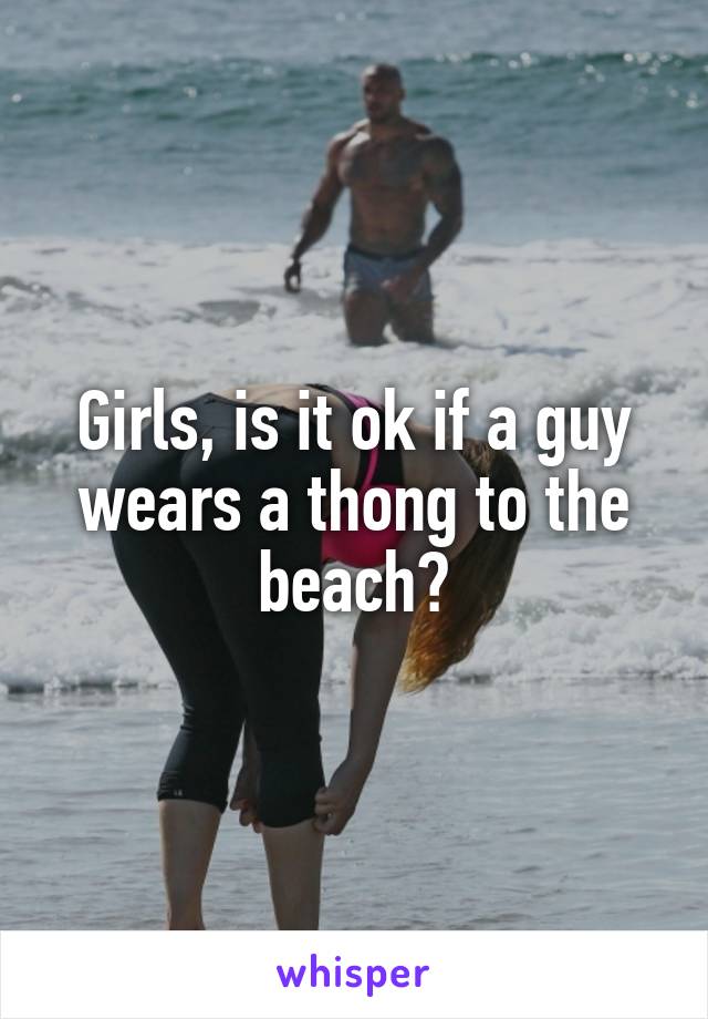 Girls, is it ok if a guy wears a thong to the beach?