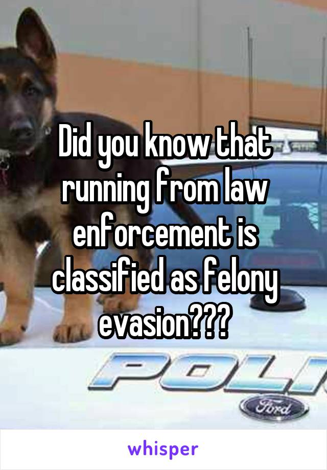 Did you know that running from law enforcement is classified as felony evasion???