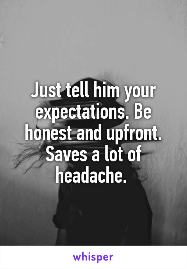 Just tell him your expectations. Be honest and upfront. Saves a lot of headache. 