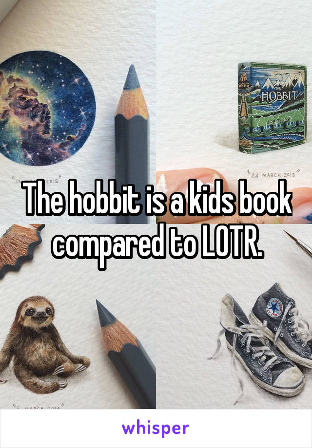 The hobbit is a kids book compared to LOTR.