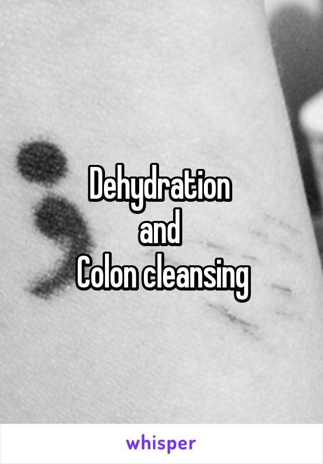 Dehydration 
and 
Colon cleansing