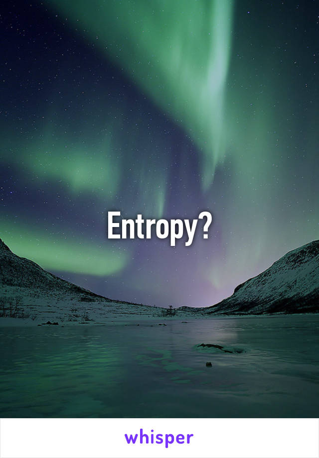 Entropy?