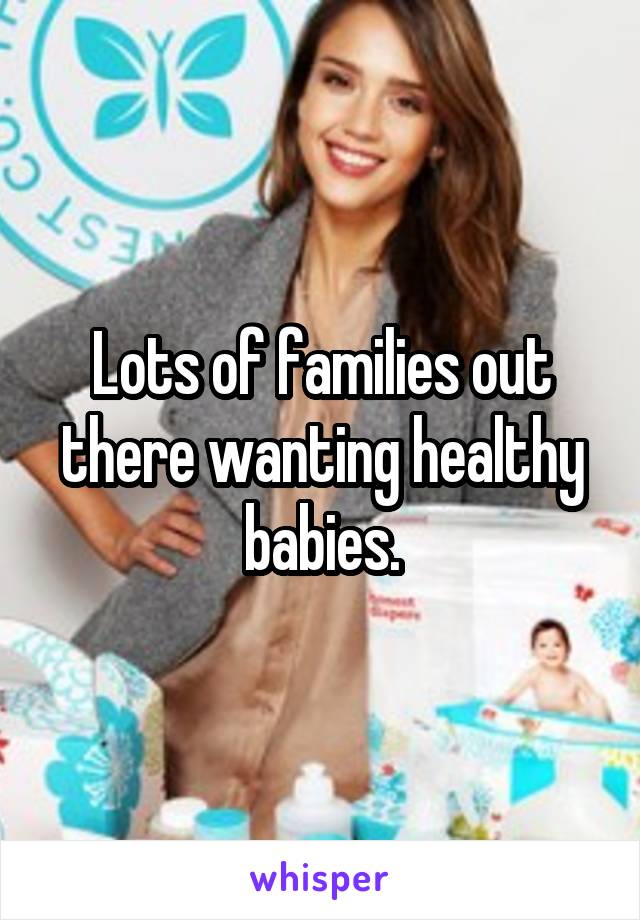 Lots of families out there wanting healthy babies.