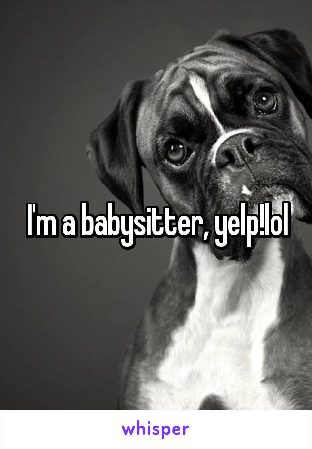 I'm a babysitter, yelp!lol