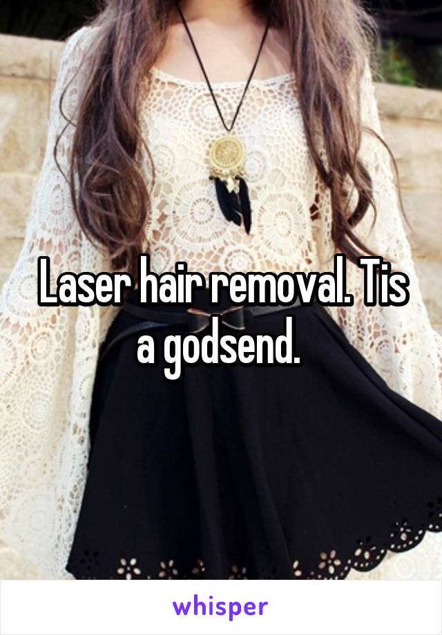 Laser hair removal. Tis a godsend. 