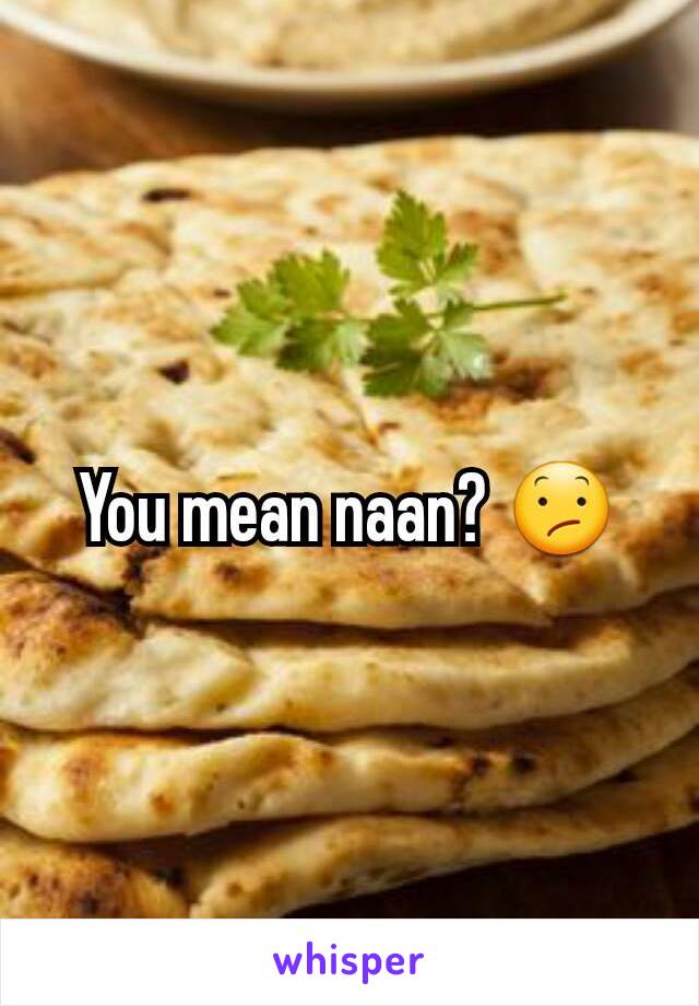 You mean naan? 😕