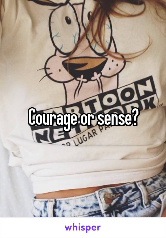 Courage or sense?