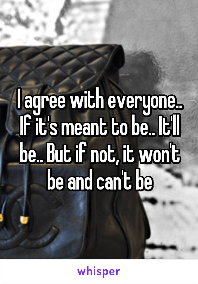 I agree with everyone.. If it's meant to be.. It'll be.. But if not, it won't be and can't be