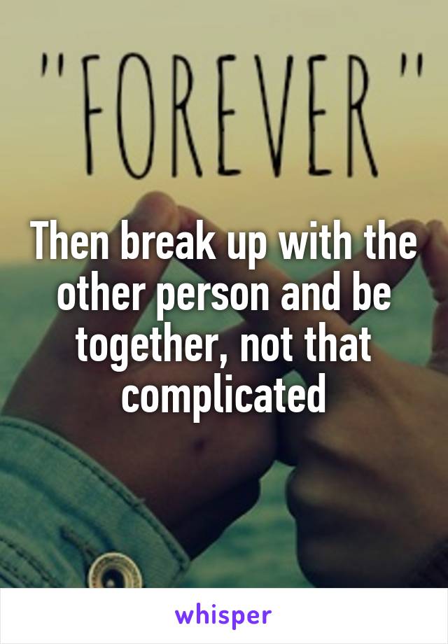 Then break up with the other person and be together, not that complicated