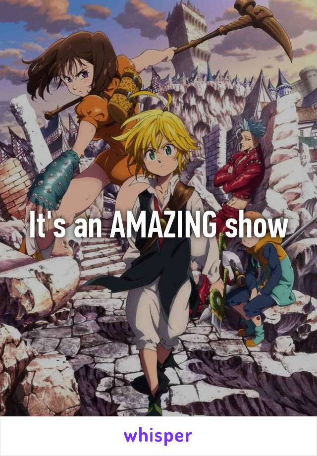 It's an AMAZING show