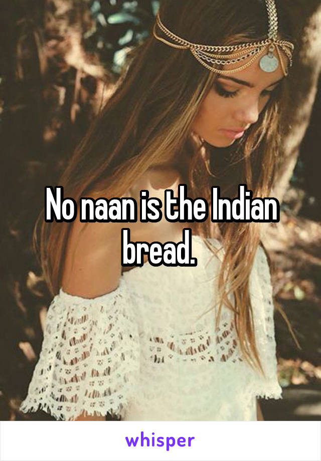 No naan is the Indian bread. 