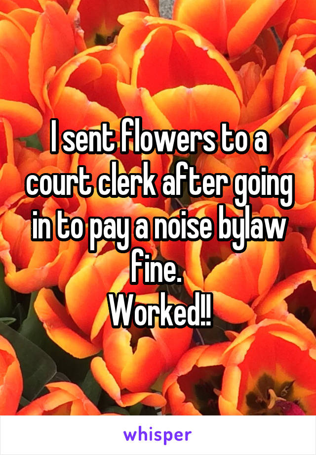 I sent flowers to a court clerk after going in to pay a noise bylaw fine. 
Worked!!