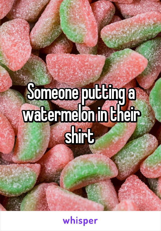 Someone putting a watermelon in their shirt 