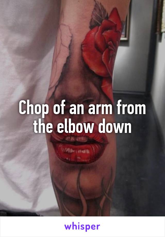 Chop of an arm from the elbow down