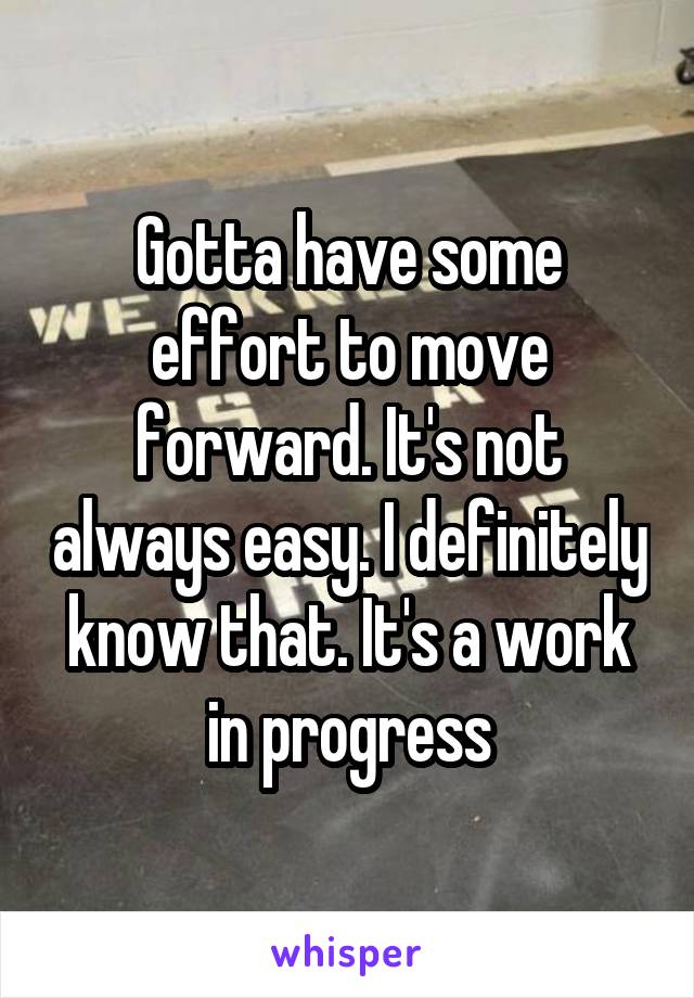 Gotta have some effort to move forward. It's not always easy. I definitely know that. It's a work in progress