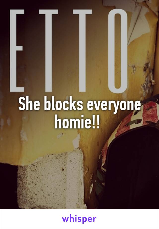 She blocks everyone homie!! 
