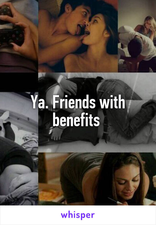 Ya. Friends with benefits 