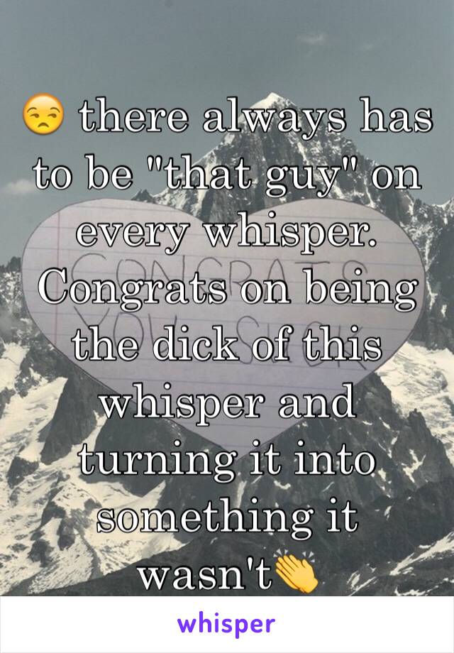 😒 there always has to be "that guy" on every whisper. Congrats on being the dick of this whisper and turning it into something it wasn't👏