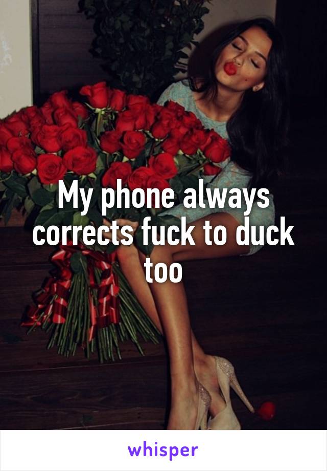 My phone always corrects fuck to duck too